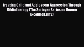 [Read book] Treating Child and Adolescent Aggression Through Bibliotherapy (The Springer Series