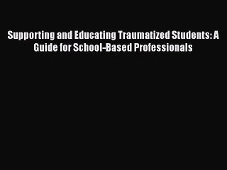 [Read book] Supporting and Educating Traumatized Students: A Guide for School-Based Professionals