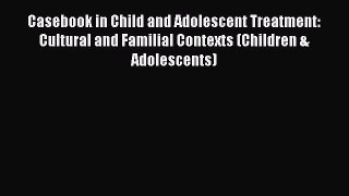 [Read book] Casebook in Child and Adolescent Treatment: Cultural and Familial Contexts (Children