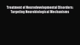 [Read book] Treatment of Neurodevelopmental Disorders: Targeting Neurobiological Mechanisms