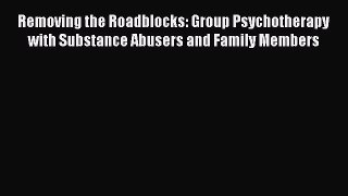 [Read book] Removing the Roadblocks: Group Psychotherapy with Substance Abusers and Family