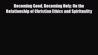 [PDF] Becoming Good Becoming Holy: On the Relationship of Christian Ethics and Spirituality