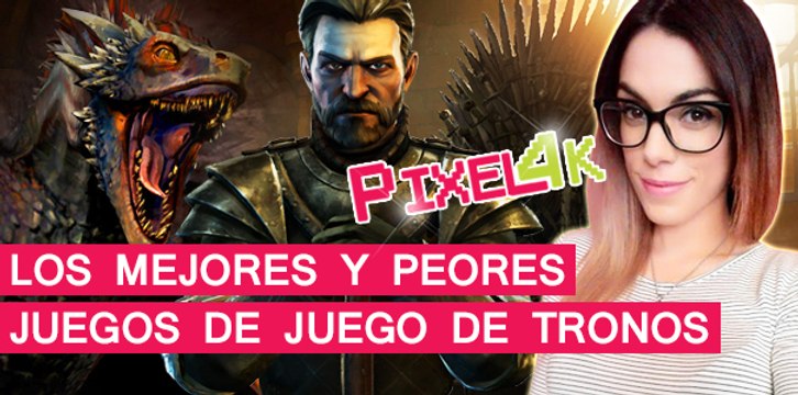El Píxel 4K: Los Mejores y Peores juegos de Juego de Tronos