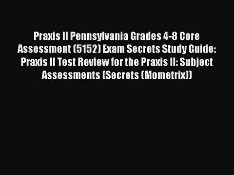 Download Praxis II Pennsylvania Grades 4-8 Core Assessment (5152) Exam Secrets Study Guide: