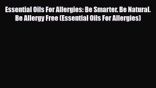 [PDF] Essential Oils For Allergies: Be Smarter. Be Natural. Be Allergy Free (Essential Oils