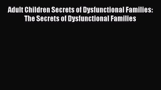 [Read Book] Adult Children Secrets of Dysfunctional Families: The Secrets of Dysfunctional