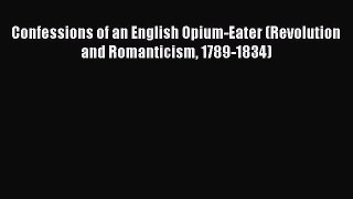 [Read Book] Confessions of an English Opium-Eater (Revolution and Romanticism 1789-1834)  Read