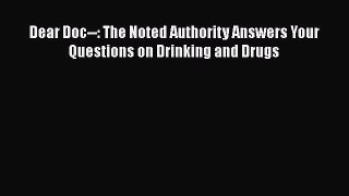 [Read Book] Dear Doc--: The Noted Authority Answers Your Questions on Drinking and Drugs Free