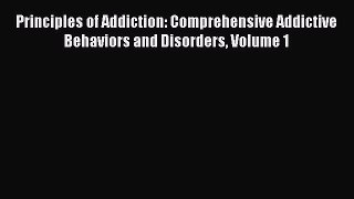 [Read Book] Principles of Addiction: Comprehensive Addictive Behaviors and Disorders Volume