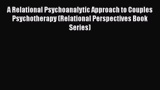 [Read book] A Relational Psychoanalytic Approach to Couples Psychotherapy (Relational Perspectives