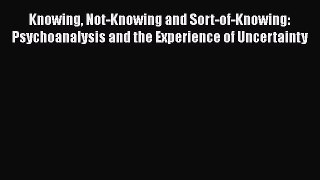 [Read book] Knowing Not-Knowing and Sort-of-Knowing: Psychoanalysis and the Experience of Uncertainty