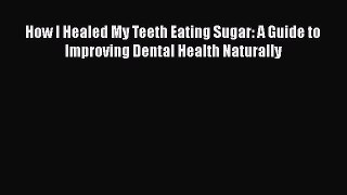 [Read book] How I Healed My Teeth Eating Sugar: A Guide to Improving Dental Health Naturally