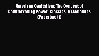 Read American Capitalism: The Concept of Countervailing Power (Classics in Economics (Paperback))