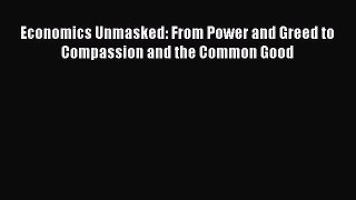 Read Economics Unmasked: From Power and Greed to Compassion and the Common Good Ebook Free