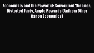 Read Economists and the Powerful: Convenient Theories Distorted Facts Ample Rewards (Anthem