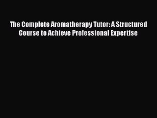 [Read book] The Complete Aromatherapy Tutor: A Structured Course to Achieve Professional Expertise