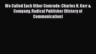 [Read book] We Called Each Other Comrade: Charles H. Kerr & Company Radical Publisher (History