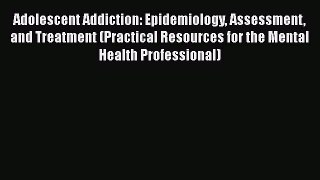 [Read book] Adolescent Addiction: Epidemiology Assessment and Treatment (Practical Resources