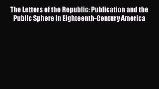 [Read book] The Letters of the Republic: Publication and the Public Sphere in Eighteenth-Century