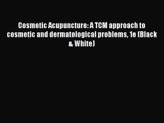 [Read book] Cosmetic Acupuncture: A TCM approach to cosmetic and dermatological problems 1e