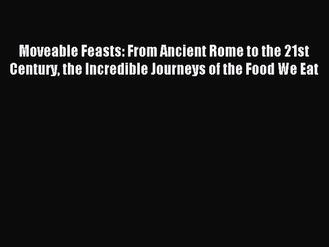 PDF Moveable Feasts: From Ancient Rome to the 21st Century the Incredible Journeys of the Food