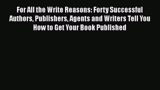 [Read book] For All the Write Reasons: Forty Successful Authors Publishers Agents and Writers