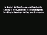 [PDF] In Control: No More Snapping at Your Family Sulking at Work Steaming in the Grocery Line