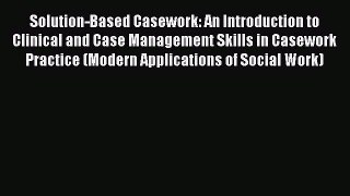 Download Solution-Based Casework: An Introduction to Clinical and Case Management Skills in