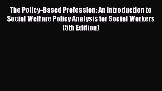 Read The Policy-Based Profession: An Introduction to Social Welfare Policy Analysis for Social