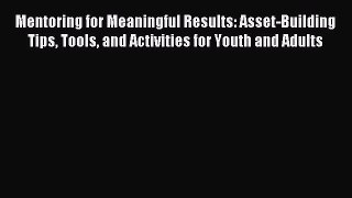 Read Mentoring for Meaningful Results: Asset-Building Tips Tools and Activities for Youth and
