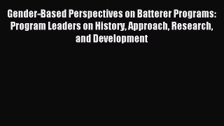 Read Gender-Based Perspectives on Batterer Programs: Program Leaders on History Approach Research