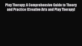 Read Play Therapy: A Comprehensive Guide to Theory and Practice (Creative Arts and Play Therapy)