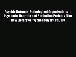 Ebook Psychic Retreats: Pathological Organizations in Psychotic Neurotic and Borderline Patients