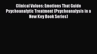 Book Clinical Values: Emotions That Guide Psychoanalytic Treatment (Psychoanalysis in a New