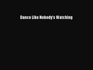 [PDF] Dance Like Nobody's Watching [Read] Full Ebook