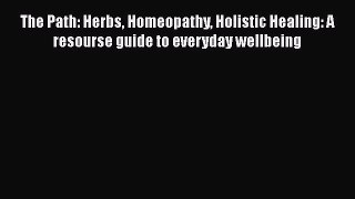 [Read book] The Path: Herbs Homeopathy Holistic Healing: A resourse guide to everyday wellbeing