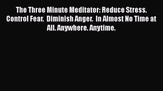 [Read book] The Three Minute Meditator: Reduce Stress.  Control Fear.  Diminish Anger.  In