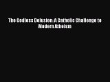 Book The Godless Delusion: A Catholic Challenge to Modern Atheism Read Full Ebook