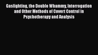 Ebook Gaslighting the Double Whammy Interrogation and Other Methods of Covert Control in Psychotherapy