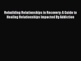 [Read book] Rebuilding Relationships in Recovery: A Guide to Healing Relationships Impacted
