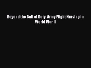 [Download PDF] Beyond the Call of Duty: Army Flight Nursing in World War II PDF Online