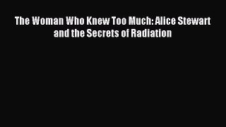 Download The Woman Who Knew Too Much: Alice Stewart and the Secrets of Radiation Ebook Online