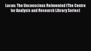 Ebook Lacan: The Unconscious Reinvented (The Centre for Analysis and Research Library Series)