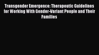 Read Transgender Emergence: Therapeutic Guidelines for Working With Gender-Variant People and