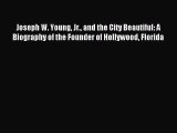 Read Joseph W. Young Jr. and the City Beautiful: A Biography of the Founder of Hollywood Florida