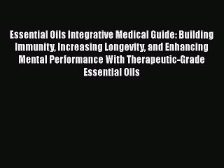 [Read book] Essential Oils Integrative Medical Guide: Building Immunity Increasing Longevity