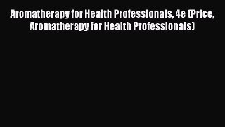 [Read book] Aromatherapy for Health Professionals 4e (Price Aromatherapy for Health Professionals)
