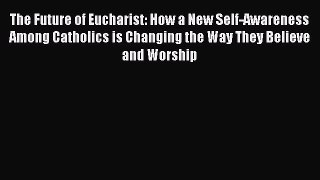 Book The Future of Eucharist: How a New Self-Awareness Among Catholics is Changing the Way