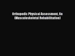 [Download PDF] Orthopedic Physical Assessment 6e (Musculoskeletal Rehabilitation) Read Online