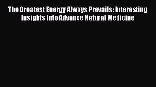 [Read book] The Greatest Energy Always Prevails: Interesting Insights Into Advance Natural